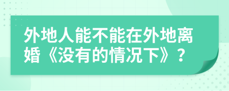 外地人能不能在外地离婚《没有的情况下》？