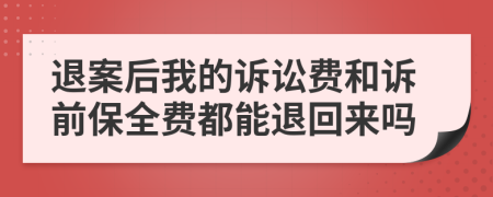 退案后我的诉讼费和诉前保全费都能退回来吗