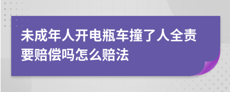 未成年人开电瓶车撞了人全责要赔偿吗怎么赔法