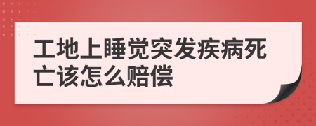 工地上睡觉突发疾病死亡该怎么赔偿