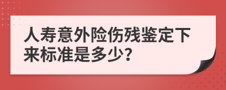 人寿意外险伤残鉴定下来标准是多少？