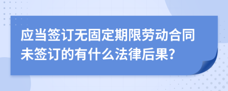 应当签订无固定期限劳动合同未签订的有什么法律后果？