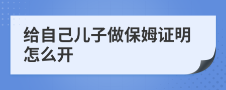 给自己儿子做保姆证明怎么开