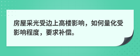 房屋采光受边上高楼影响，如何量化受影响程度，要求补偿。