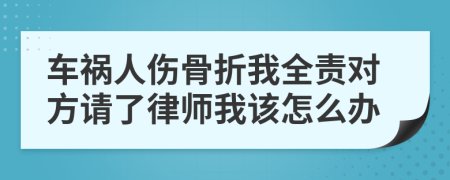 车祸人伤骨折我全责对方请了律师我该怎么办