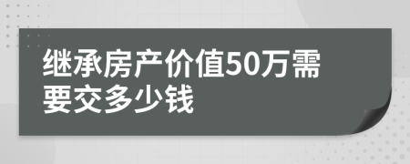 继承房产价值50万需要交多少钱