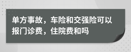 单方事故，车险和交强险可以报门诊费，住院费和吗