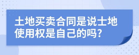 土地买卖合同是说士地使用权是自己的吗?