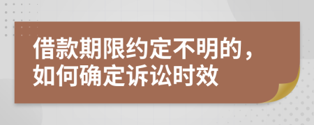 借款期限约定不明的，如何确定诉讼时效