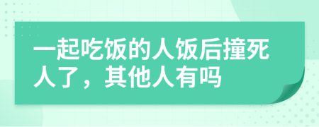 一起吃饭的人饭后撞死人了，其他人有吗