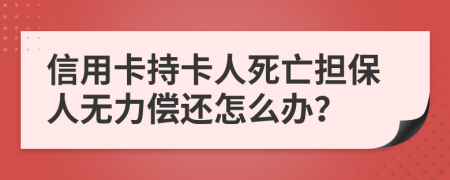 信用卡持卡人死亡担保人无力偿还怎么办？