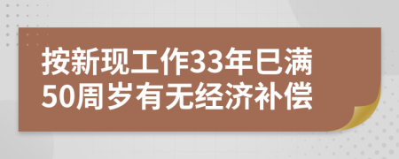 按新现工作33年巳满50周岁有无经济补偿