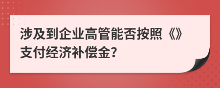 涉及到企业高管能否按照《》支付经济补偿金？