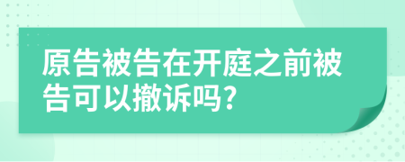 原告被告在开庭之前被告可以撤诉吗?