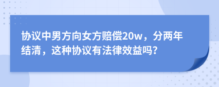 协议中男方向女方赔偿20w，分两年结清，这种协议有法律效益吗？