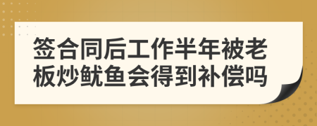 签合同后工作半年被老板炒鱿鱼会得到补偿吗