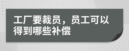 工厂要裁员，员工可以得到哪些补偿