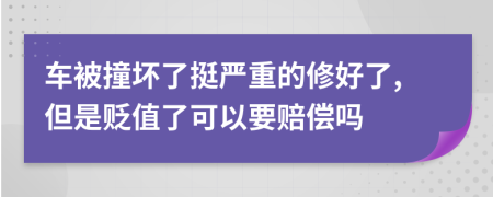 车被撞坏了挺严重的修好了,但是贬值了可以要赔偿吗