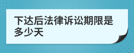 下达后法律诉讼期限是多少天