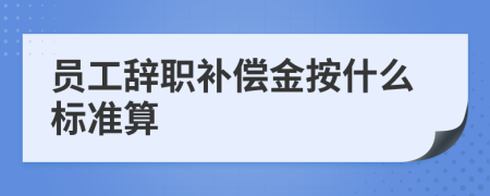 员工辞职补偿金按什么标准算