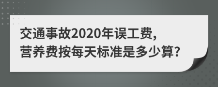 交通事故2020年误工费,营养费按每天标准是多少算?