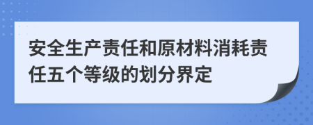 安全生产责任和原材料消耗责任五个等级的划分界定