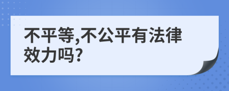 不平等,不公平有法律效力吗?