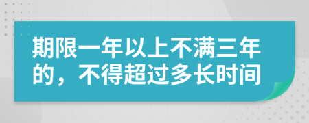 期限一年以上不满三年的，不得超过多长时间