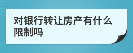 对银行转让房产有什么限制吗