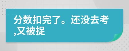 分数扣完了。还没去考,又被捉