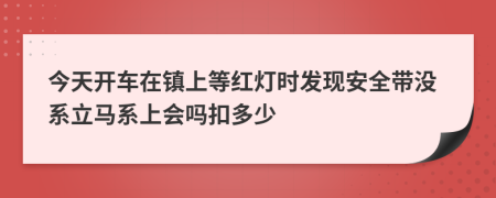 今天开车在镇上等红灯时发现安全带没系立马系上会吗扣多少