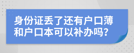 身份证丢了还有户口薄和户口本可以补办吗？