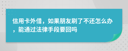 信用卡外借，如果朋友刷了不还怎么办，能通过法律手段要回吗
