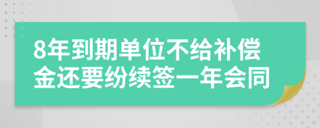 8年到期单位不给补偿金还要纷续签一年会同