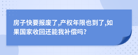 房子快要报废了,产权年限也到了,如果国家收回还能我补偿吗？