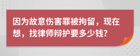 因为故意伤害罪被拘留，现在想，找律师辩护要多少钱？