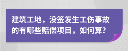 建筑工地，没签发生工伤事故的有哪些赔偿项目，如何算？