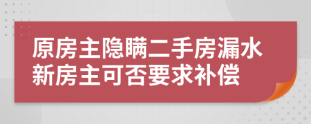 原房主隐瞒二手房漏水新房主可否要求补偿