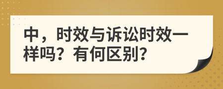 中，时效与诉讼时效一样吗？有何区别？