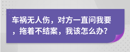 车祸无人伤，对方一直问我要，拖着不结案，我该怎么办？