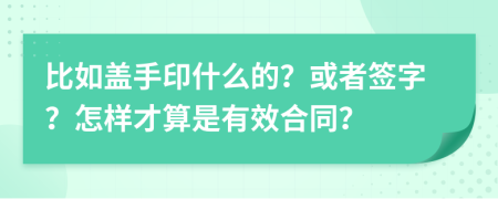 比如盖手印什么的？或者签字？怎样才算是有效合同？