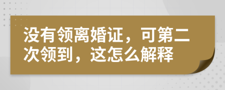 没有领离婚证，可第二次领到，这怎么解释