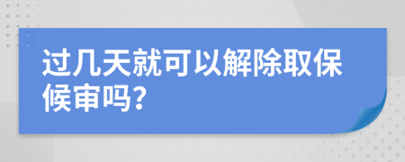 过几天就可以解除取保候审吗？