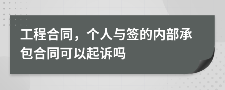 工程合同，个人与签的内部承包合同可以起诉吗