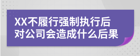 XX不履行强制执行后对公司会造成什么后果