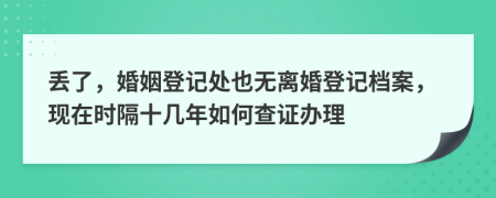 丢了，婚姻登记处也无离婚登记档案，现在时隔十几年如何查证办理