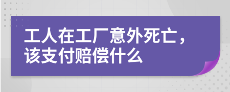 工人在工厂意外死亡，该支付赔偿什么