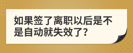 如果签了离职以后是不是自动就失效了？