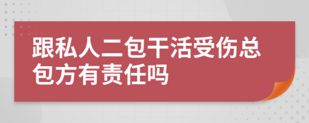 跟私人二包干活受伤总包方有责任吗