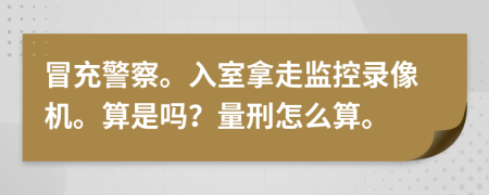 冒充警察。入室拿走监控录像机。算是吗？量刑怎么算。